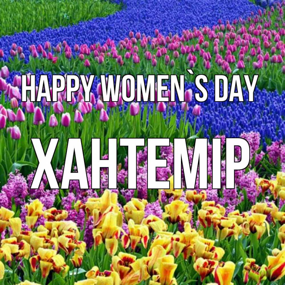 Greetings card с именем, ХАНТЕМІР happy women`s day цветы Greetings with text for free download 